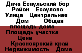 Дача Есаульский бор › Район ­ Есаулово › Улица ­ Центральная  › Дом ­ 2 › Общая площадь дома ­ 35 › Площадь участка ­ 25 › Цена ­ 1 050 000 - Красноярский край Недвижимость » Дома, коттеджи, дачи продажа   